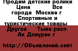 Продам детские ролики › Цена ­ 1 200 - Все города, Москва г. Спортивные и туристические товары » Другое   . Тыва респ.,Ак-Довурак г.